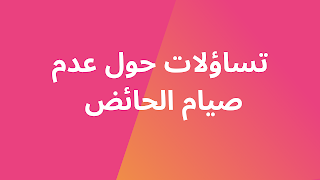 تساؤلات مشروعة حول أحاديث عدم صيام الحائض في رمضان