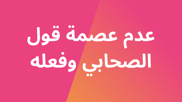 بحث في حجية قول الصحابي وفعله بعد وفاة النبي صلى الله عليه وسلم